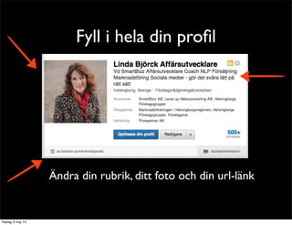 Fyll i hela din profil 
Detta är det första man ser så 
ändra din rubrik, ditt foto och din url-länk 
Var attraktiv & intressant redan här! 
 