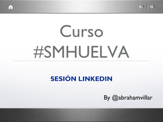 Curso
#SMHUELVA
 SESIÓN LINKEDIN

             By @abrahamvillar
 