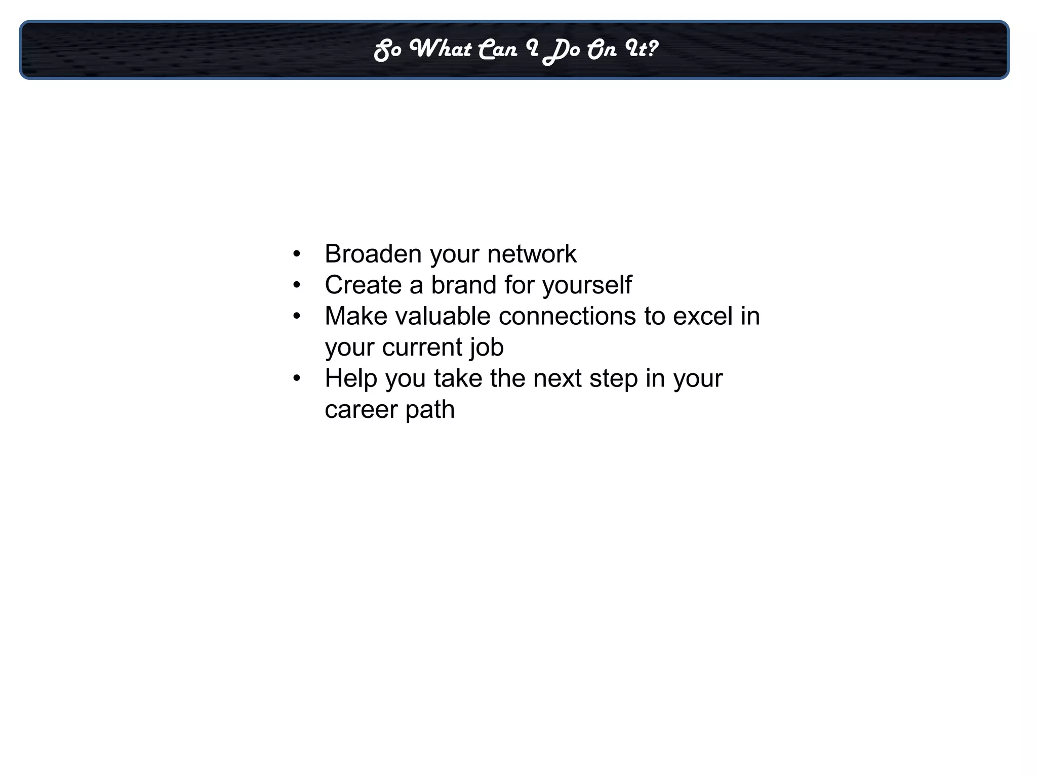 So What Can I Do On It?




• Broaden your network
• Create a brand for yourself
• Make valuable connections to excel in
  your current job
• Help you take the next step in your
  career path
 