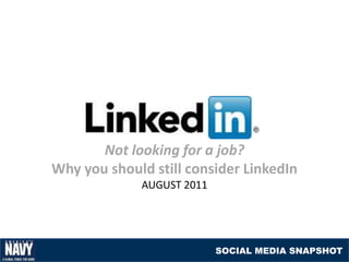 Not looking for a job?
Why you should still consider LinkedIn
             AUGUST 2011




                           SOCIAL MEDIA SNAPSHOT
 