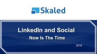 LinkedIn and Social
Now Is The Time
2018
 