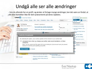Undgå alle ser alle ændringer
- hvis du allerede har en profil, og ønsker at fortage mange ændringer, kan det være en fordel, at
alle dine kontakter ikke får dem præsenteret på deres Updates.
 