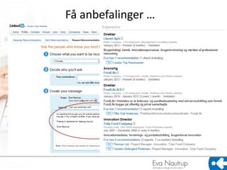 Få anbefalinger …




                Opnå mere synlighed  en 100%
                udfyldt profil tillægges mere relevans i
                LinkedIns system
 