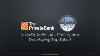 Presented by FORWARD PROGRESS
LinkedIn Social HR - Finding and
Developing Top Talent
 