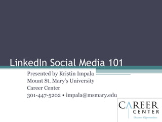 LinkedIn Social Media 101 Presented by Kristin Impala Mount St. Mary’s University  Career Center 301-447-5202  •  [email_address] 