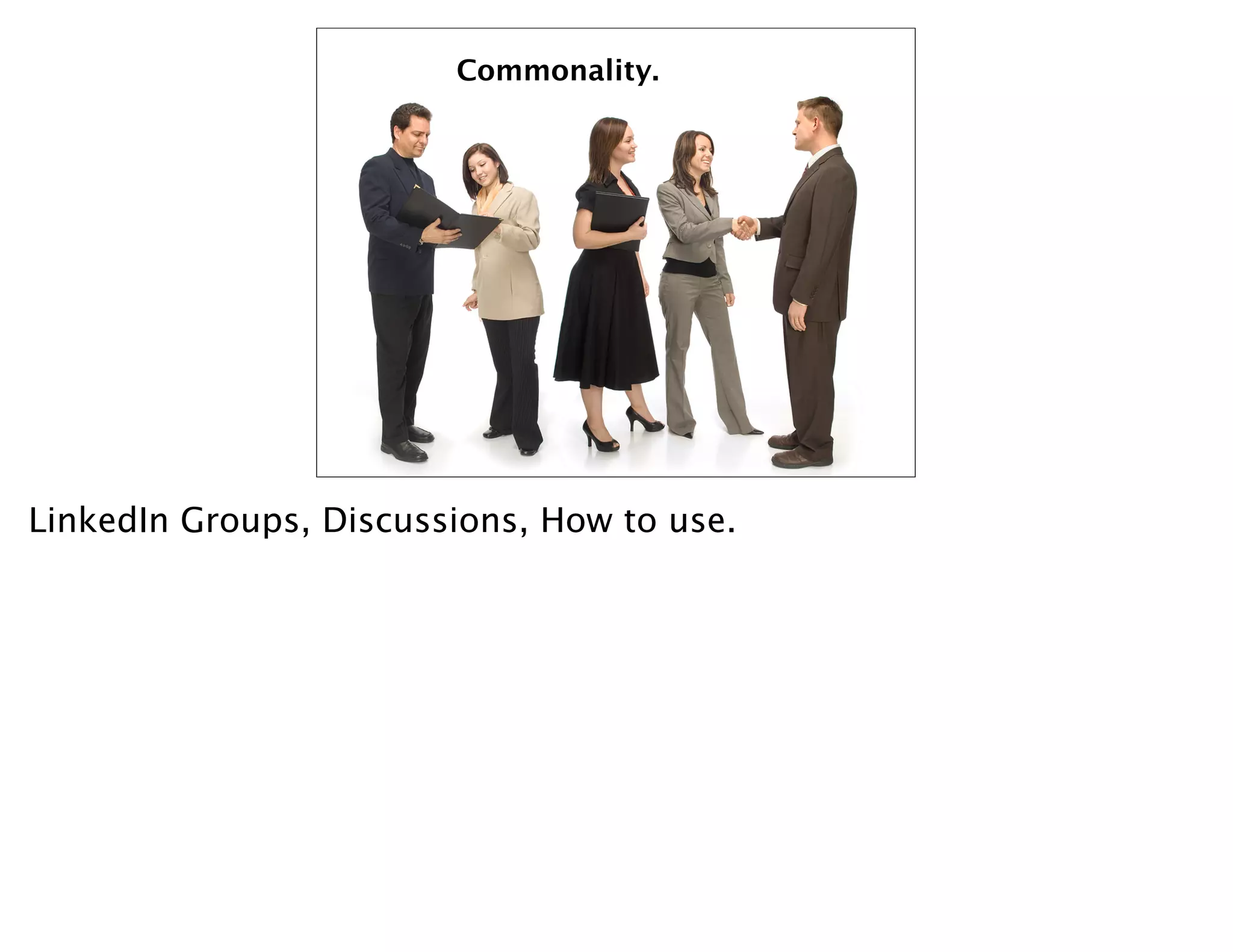 Commonality.




LinkedIn Groups, Discussions, How to use.
 