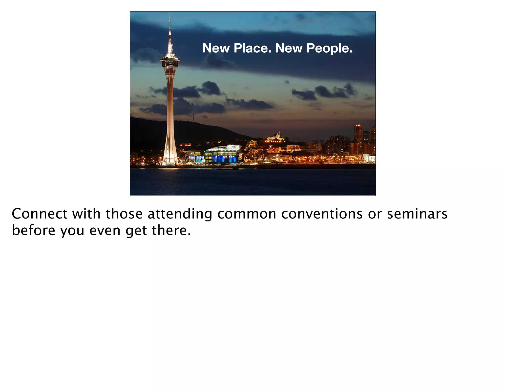 New Place. New People.




Connect with those attending common conventions or seminars
before you even get there.
 