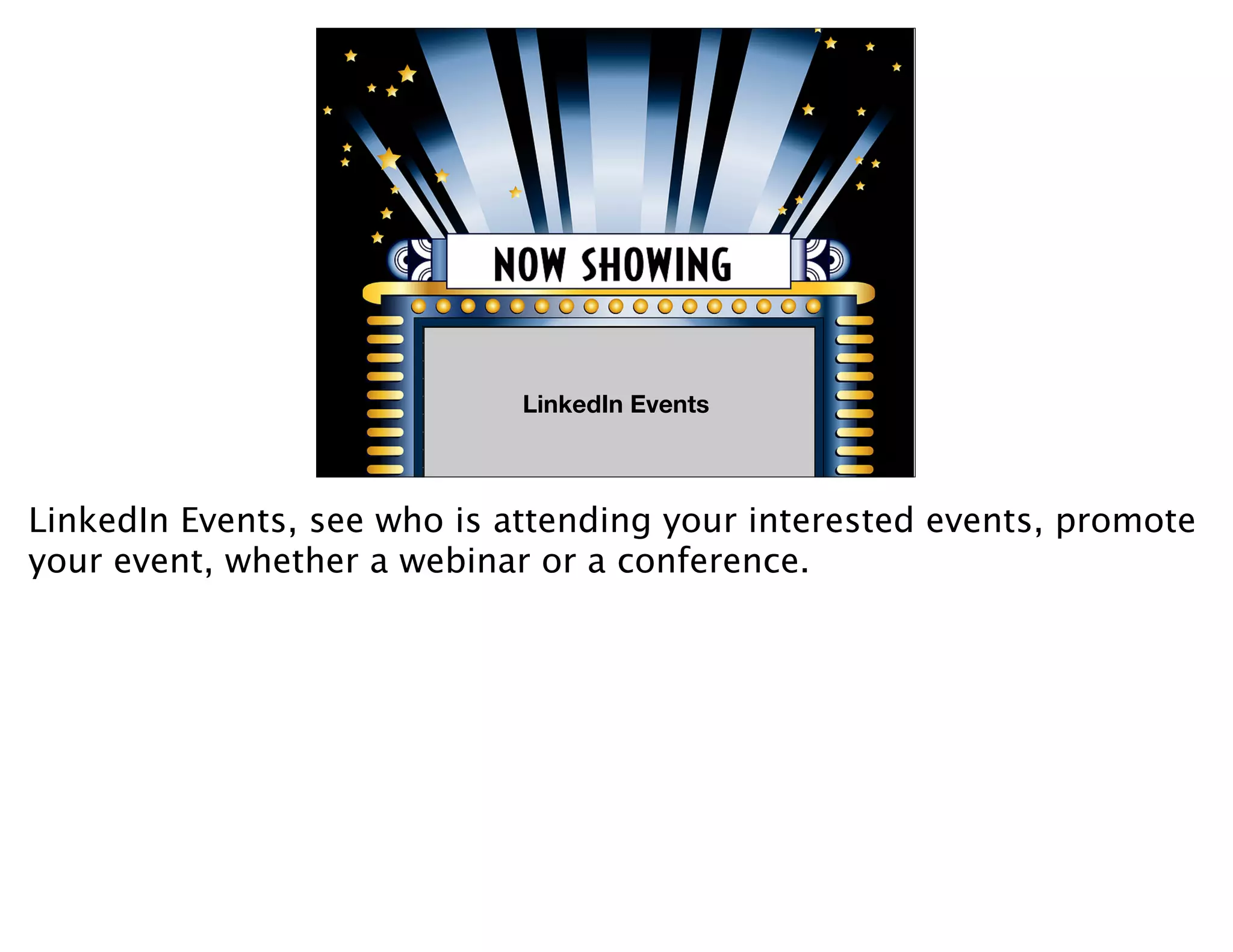 LinkedIn Events
                             LinkedIn Events



LinkedIn Events, see who is attending your interested events, promote
your event, whether a webinar or a conference.
 