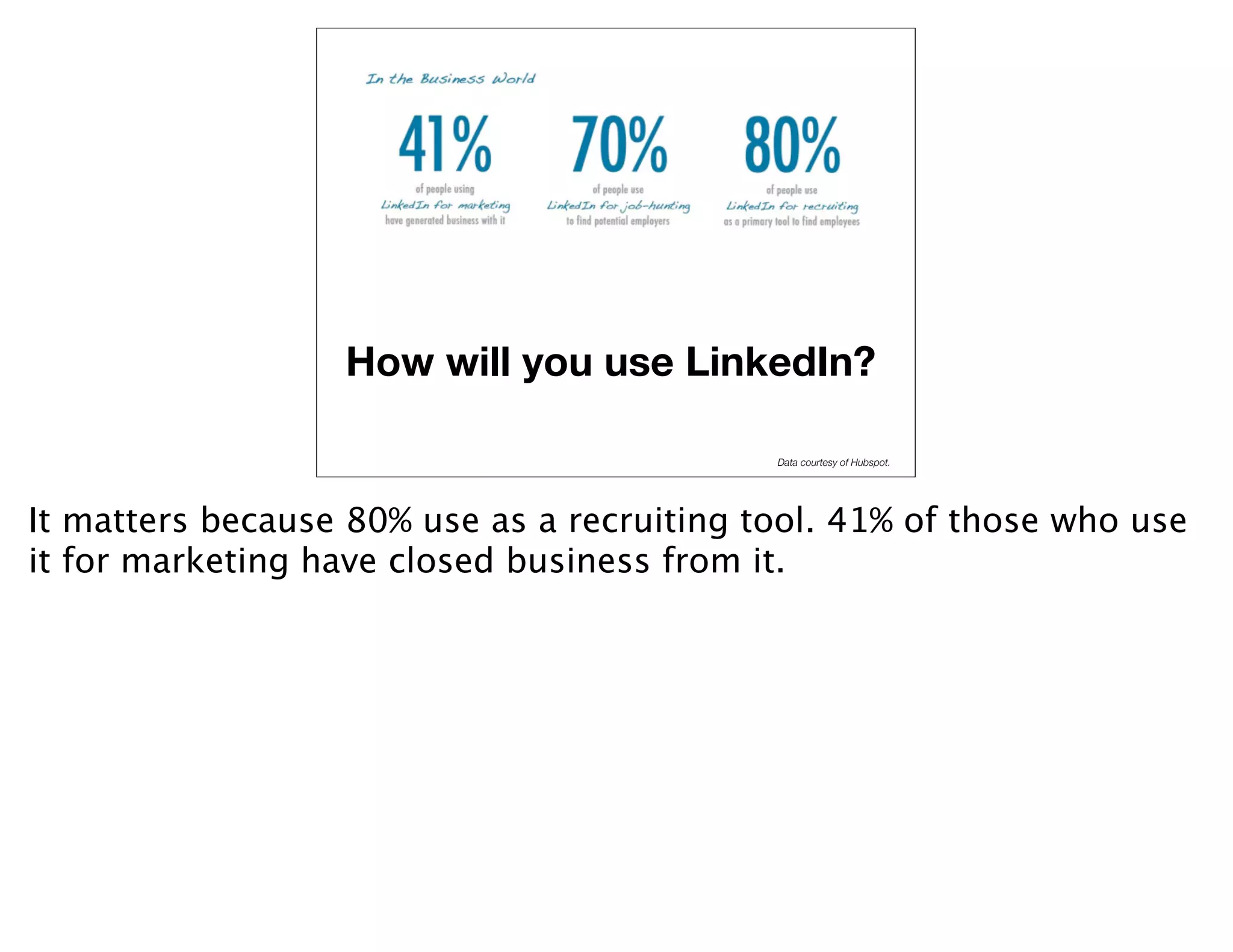 How will you use LinkedIn?

                                            Data courtesy of Hubspot.




It matters because 80% use as a recruiting tool. 41% of those who use
it for marketing have closed business from it.
 
