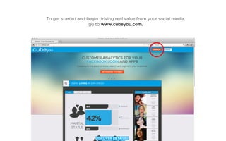 To get started and begin driving real value from your social media,
                    go to www.cubeyou.com.
 