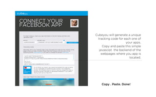 Cubeyou will generate a unique
 tracking code for each one of
                    your apps.
    Copy and paste this simple
  javascipt the backend of the
   webpages where you app is
                       located.




    Copy . Paste. Done!
 