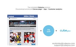 The complete Cubeyou solution
Personalized and brand Canvas page + App + Customer analytics




                                        FB
                                        APP




                                                ecolombo@cubeyou.com
                                                  support@cubeyou.com
 