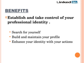 BENEFITS   Establish and take control of your professional identity .   Search for yourself  Build and maintain your profile  Enhance your identity with your actions 