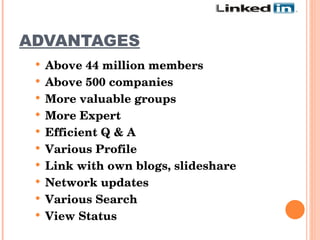 ADVANTAGES   Above 44 million members Above 500 companies More valuable groups More Expert Efficient Q & A Various Profile Link with own blogs, slideshare Network updates Various Search View Status 