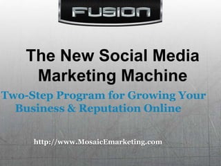 The New Social Media Marketing Machine A Two-Step Program for Growing Your Business & Reputation Online http://www.MosaicEmarketing.com 