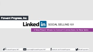 ForwardProgress.NET facebook.com/ForwardProgresscoachme@ForwardProgress.NET @FwdProgressInc
3 Power Moves to Convert
LinkedIn Connections to New Sales
3 New Power Moves to Convert Connections to New Sales
SOCIAL SELLING 101
 
