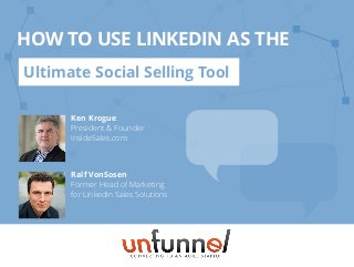 Ralf VonSosen
Former Head of Marketing
for LinkedIn Sales Solutions
Ken Krogue
President  Founder
InsideSales.com
HOW TO USE LINKEDIN AS THE
Ultimate Social Selling Tool
 