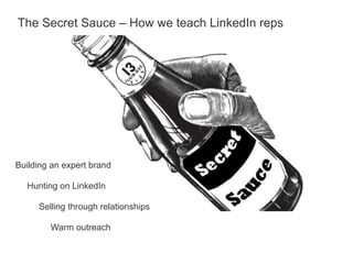 Hunting on LinkedIn
Building an expert brand
Warm outreach
Selling through relationships
The Secret Sauce – How we teach LinkedIn reps
 