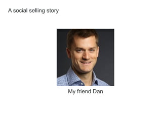My friend Dan
A social selling story
 