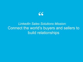LinkedIn Sales Solutions Mission:
Connect the world’s buyers and sellers to
build relationships
 