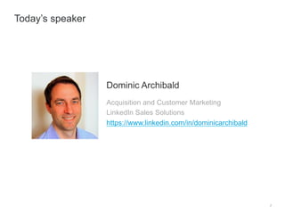 2
Dominic Archibald
Acquisition and Customer Marketing
LinkedIn Sales Solutions
https://www.linkedin.com/in/dominicarchiba...