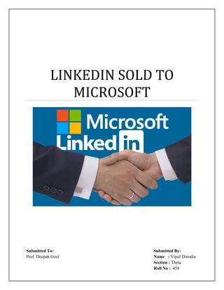 LINKEDIN SOLD TO
MICROSOFT
Submitted To: Submitted By:
Prof. Deepak Goel Name : Vipul Dinodia
Section : Theta
Roll No : 458
 