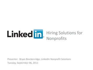 Hiring Solutions for
                                    Nonprofits



Presenter: Bryan Breckenridge, LinkedIn Nonprofit Solutions
Tuesday, September 06, 2011
      Recruiting Solutions
                                   v
 