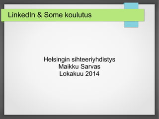 LinkedIn & Some koulutus 
Helsingin sihteeriyhdistys 
Maikku Sarvas 
Lokakuu 2014 
 