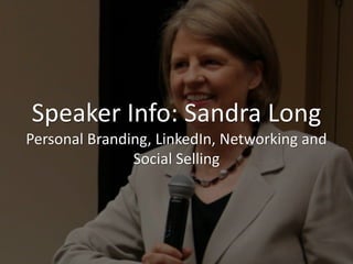 Speaker Info: Sandra Long
Personal Branding, LinkedIn, Networking and
Social Selling
 