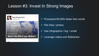 Lesson #3: Invest In Strong Images
 Processed 60,000x faster than words
 Pair links / photos
 Use infographics / big + small
 Leverage videos and Slideshare
 