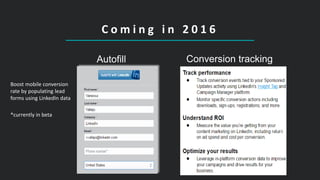 C o m i n g i n 2 0 1 6
Conversion trackingAutofill
Boost mobile conversion
rate by populating lead
forms using LinkedIn data
*currently in beta
 