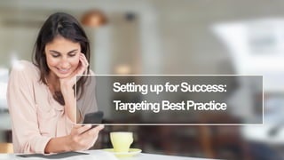 SettingupforSuccess:
TargetingBestPractice
 