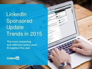 LinkedIn
Sponsored
Update
Trends in 2015
The most interesting
and effective tactics used
throughout the year
 