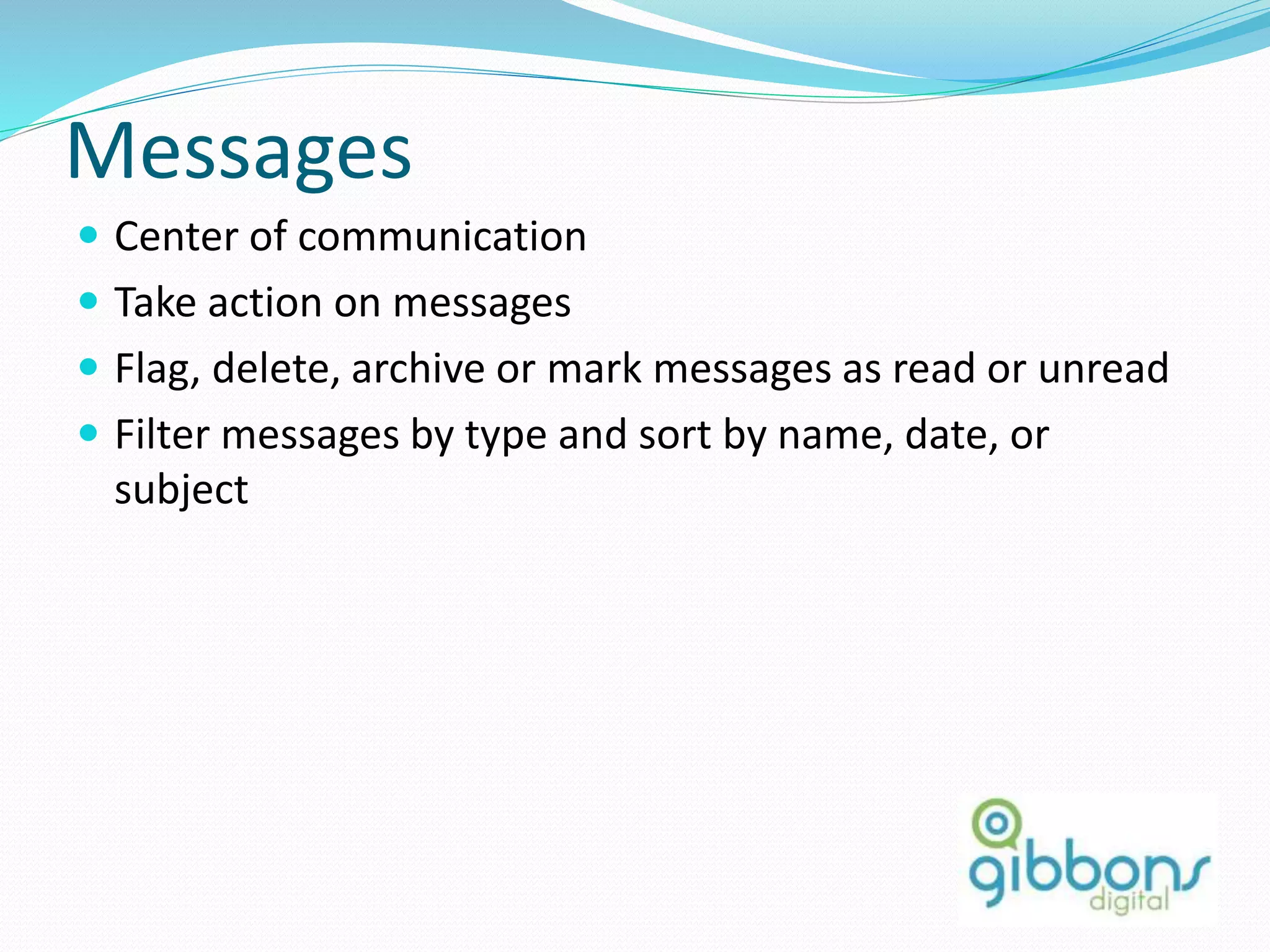 Messages
 Center of communication
 Take action on messages
 Flag, delete, archive or mark messages as read or unread
 Filter messages by type and sort by name, date, or
subject
38
 