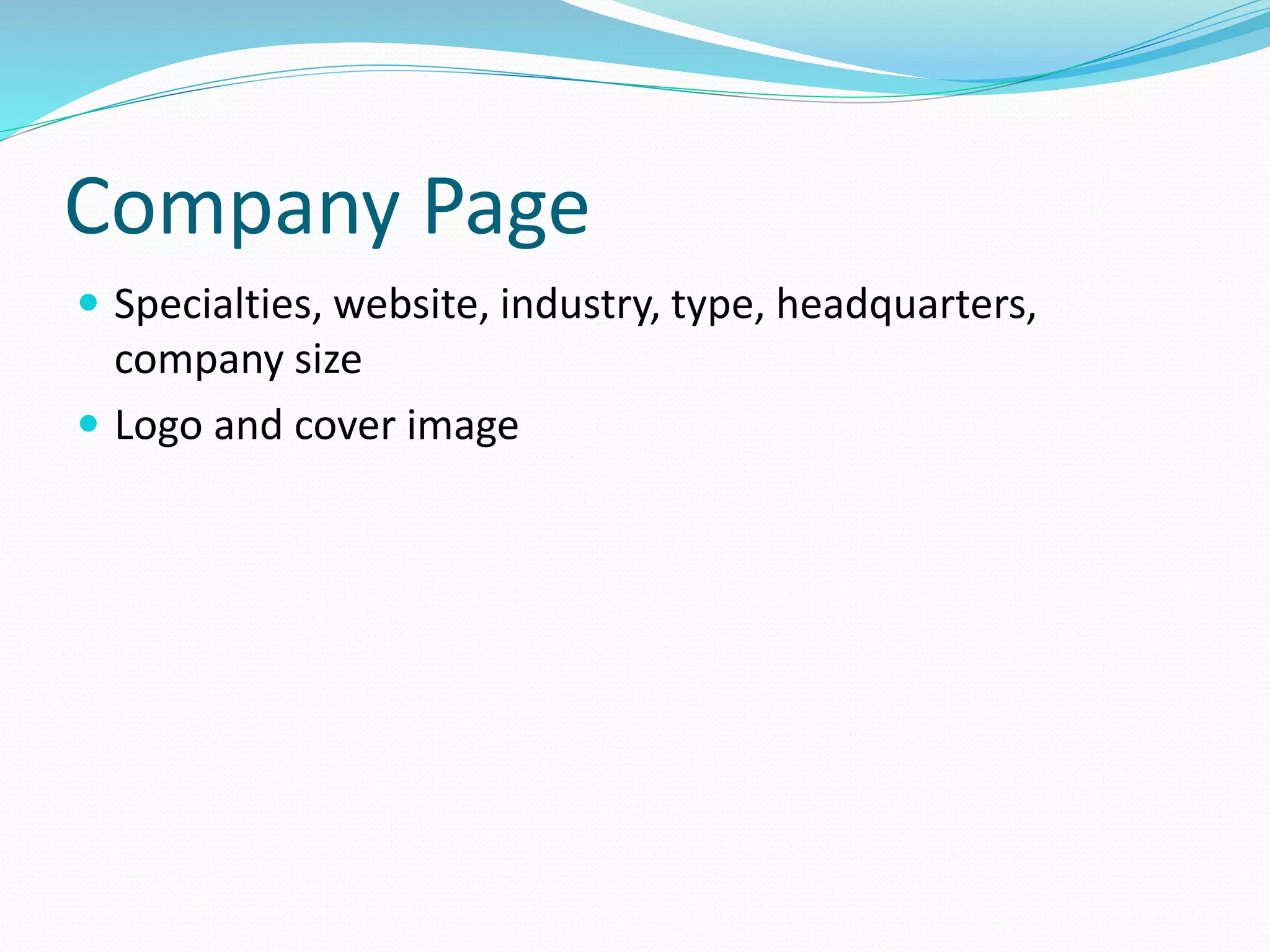 Company Page
 Specialties, website, industry, type, headquarters,
company size
 Logo and cover image
 