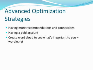 Advanced Optimization
Strategies
 Having more recommendations and connections
 Having a paid account
 Create word cloud to see what’s important to you –
wordle.net
 