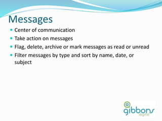 Messages
 Center of communication
 Take action on messages
 Flag, delete, archive or mark messages as read or unread
 Filter messages by type and sort by name, date, or
subject
38
 