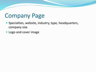 Company Page
 Specialties, website, industry, type, headquarters,
company size
 Logo and cover image
 