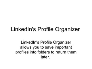 LinkedIn's Profile Organizer  LinkedIn's Profile Organizer allows you to save important profiles into folders to return them later.  