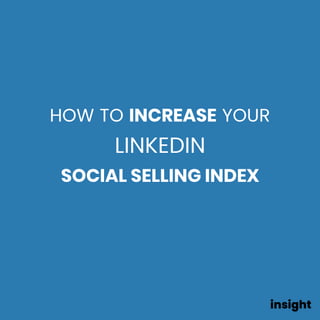 HOW TO INCREASE YOUR 
LINKEDIN  
SOCIAL SELLING INDEX
 