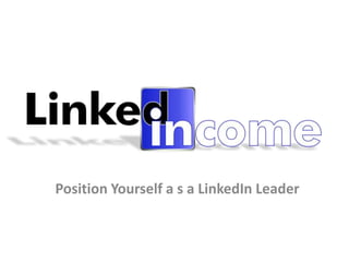 Position Yourself a s a LinkedIn Leader
 