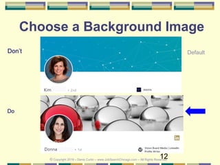 12
Don’t
Do
Choose a Background Image
Default
© Copyright 2019 – Denis Curtin – www.JobSearchChicago.com – All Rights Reserved
 