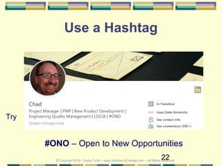 22
Use a Hashtag
Try
© Copyright 2019 – Denis Curtin – www.JobSearchChicago.com – All Rights Reserved
#ONO – Open to New Opportunities
 