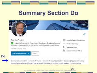 25
Summary Section Do
Do
© Copyright 2019 – Denis Curtin – www.JobSearchChicago.com – All Rights Reserved
 