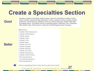 27
Create a Specialties Section
Good
Better
© Copyright 2019 – Denis Curtin – www.JobSearchChicago.com – All Rights Reserved
 