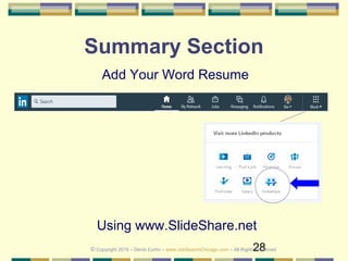 28
Summary Section
Add Your Word Resume
Using www.SlideShare.net
© Copyright 2019 – Denis Curtin – www.JobSearchChicago.com – All Rights Reserved
 