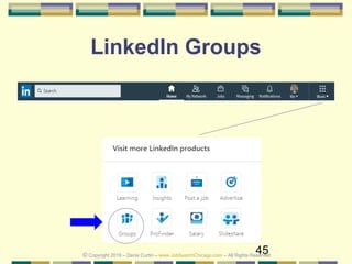 45
LinkedIn Groups
© Copyright 2019 – Denis Curtin – www.JobSearchChicago.com – All Rights Reserved
 
