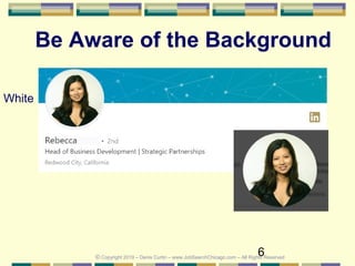 6
Be Aware of the Background
© Copyright 2019 – Denis Curtin – www.JobSearchChicago.com – All Rights Reserved
White
 