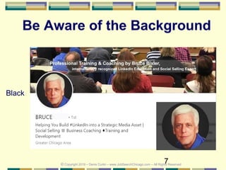 7
Be Aware of the Background
Black
© Copyright 2019 – Denis Curtin – www.JobSearchChicago.com – All Rights Reserved
 