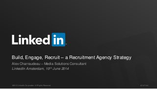 #STAFFING©2013 LinkedIn Corporation. All Rights Reserved.
Build, Engage, Recruit – a Recruitment Agency Strategy
Alex Charraudeau – Media Solutions Consultant
LinkedIn Amsterdam, 10th June 2014
 
